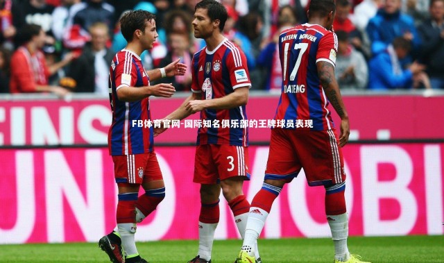 FB体育官网-国际知名俱乐部的王牌球员表现