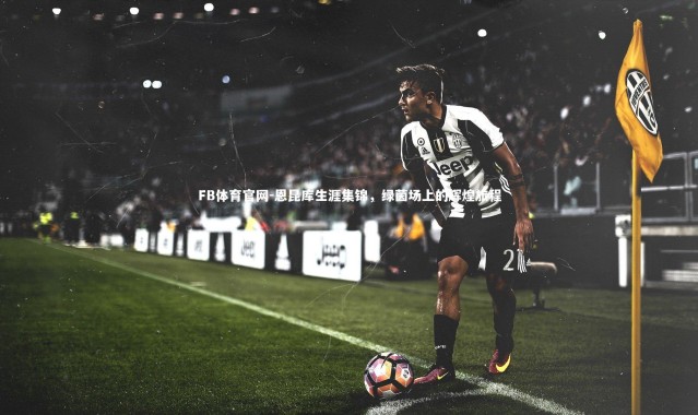 FB体育官网-恩昆库生涯集锦，绿茵场上的辉煌旅程