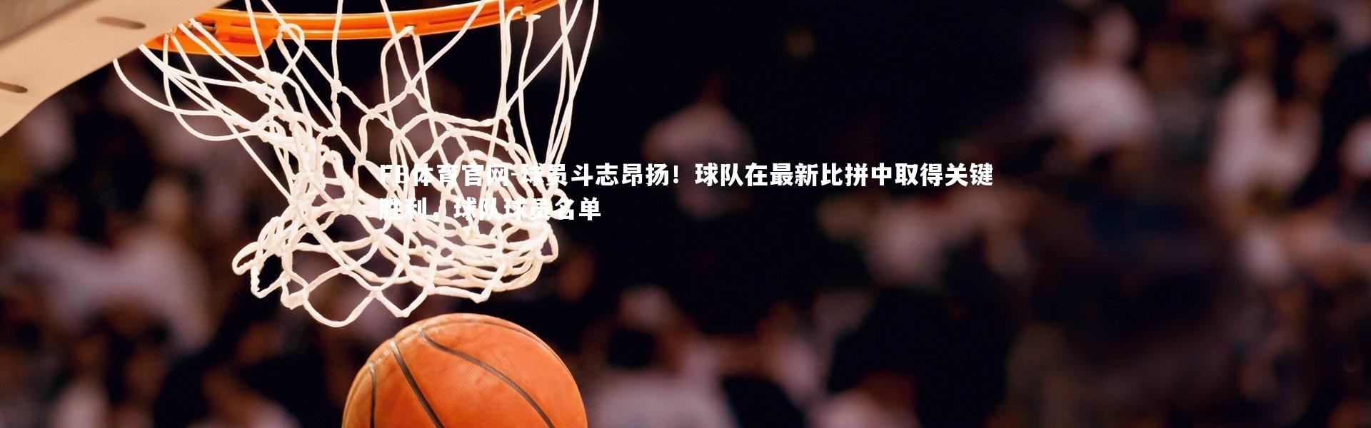 FB体育官网-球员斗志昂扬！球队在最新比拼中取得关键胜利，球队球员名单