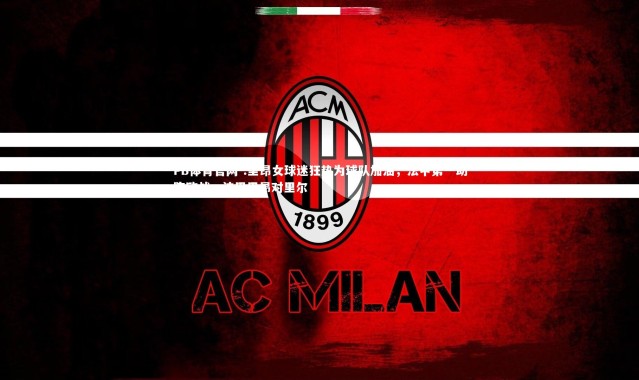 FB体育官网-.里昂女球迷狂热为球队加油，法甲第一助阵欧战，法甲里昂对里尔