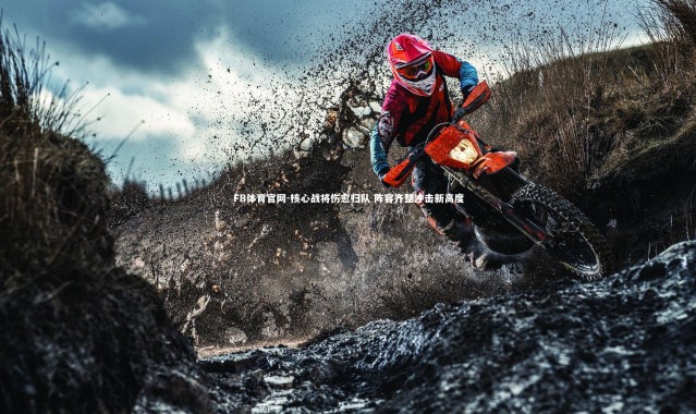 FB体育官网-核心战将伤愈归队 阵容齐整冲击新高度