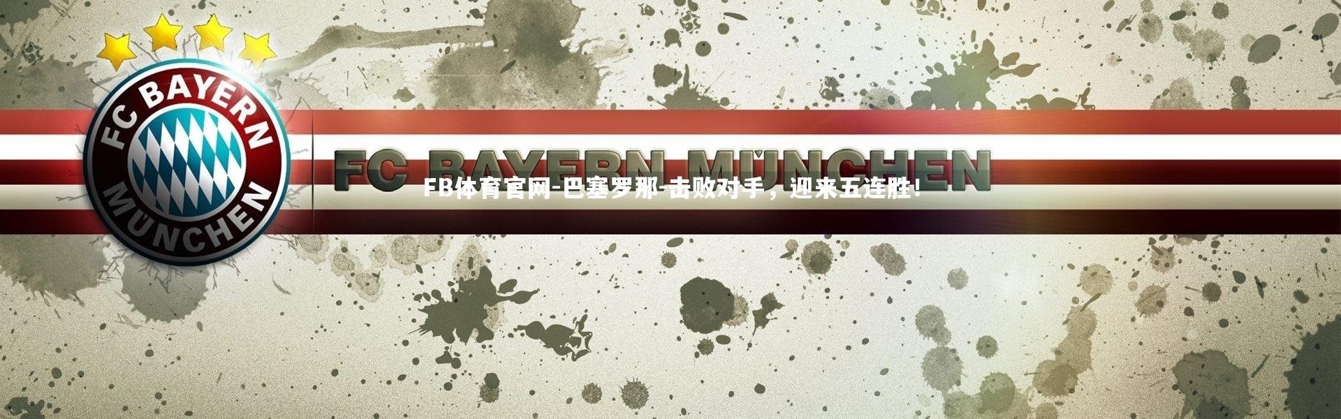 FB体育官网-巴塞罗那-击败对手，迎来五连胜！