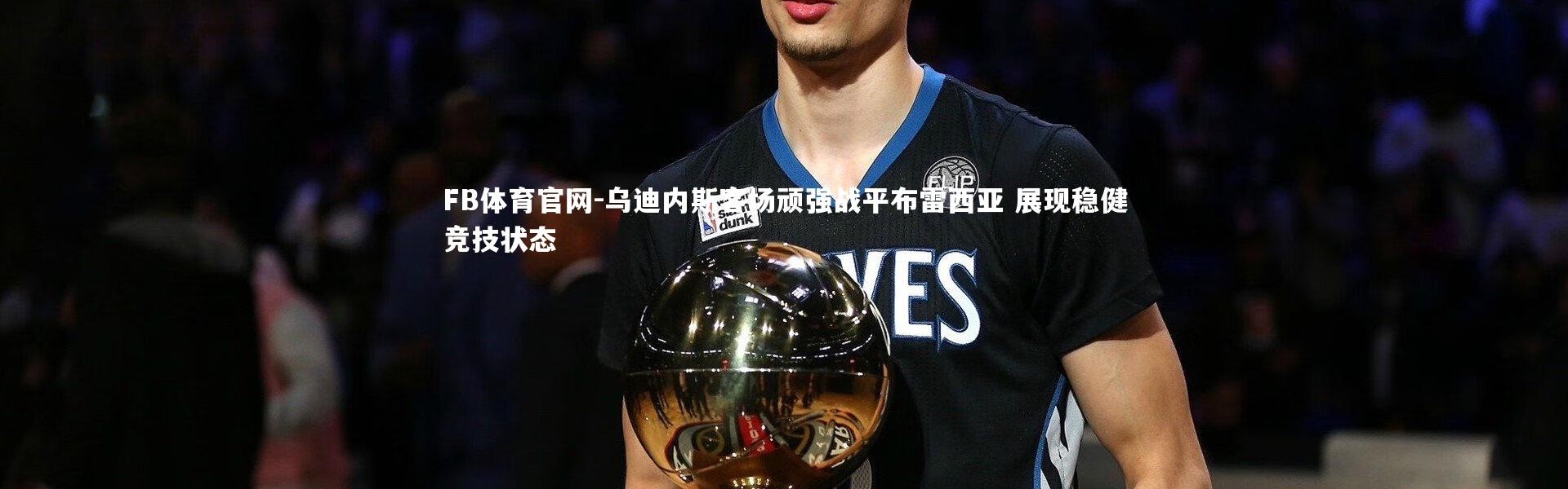 FB体育官网-乌迪内斯客场顽强战平布雷西亚 展现稳健竞技状态