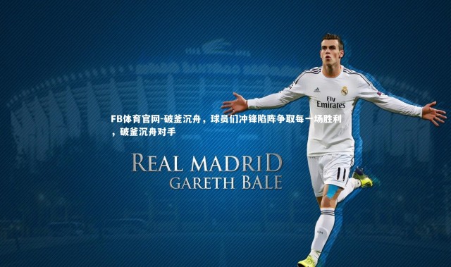 FB体育官网-破釜沉舟，球员们冲锋陷阵争取每一场胜利，破釜沉舟对手