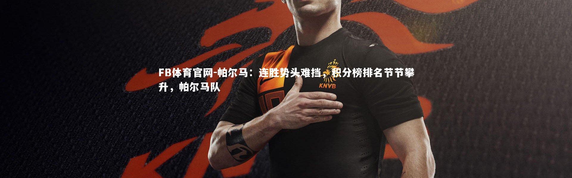 FB体育官网-帕尔马：连胜势头难挡，积分榜排名节节攀升，帕尔马队