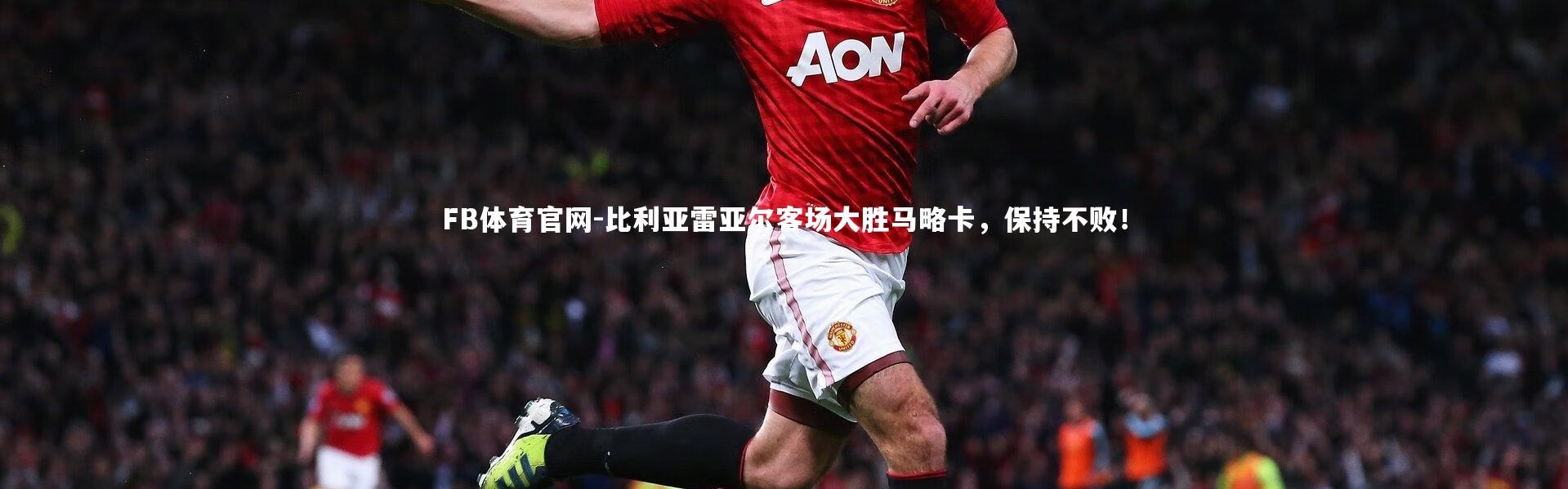 FB体育官网-比利亚雷亚尔客场大胜马略卡，保持不败！