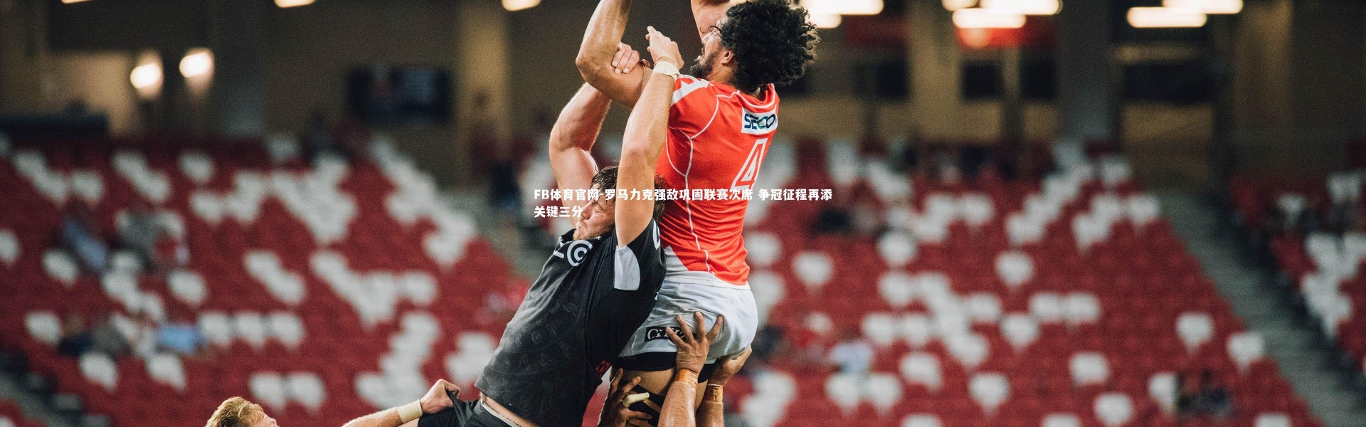 FB体育官网-罗马力克强敌巩固联赛次席 争冠征程再添关键三分