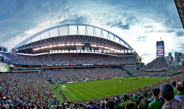 FB体育官网-佩鲁贾客场力克劲敌 关键三分助排名攀升