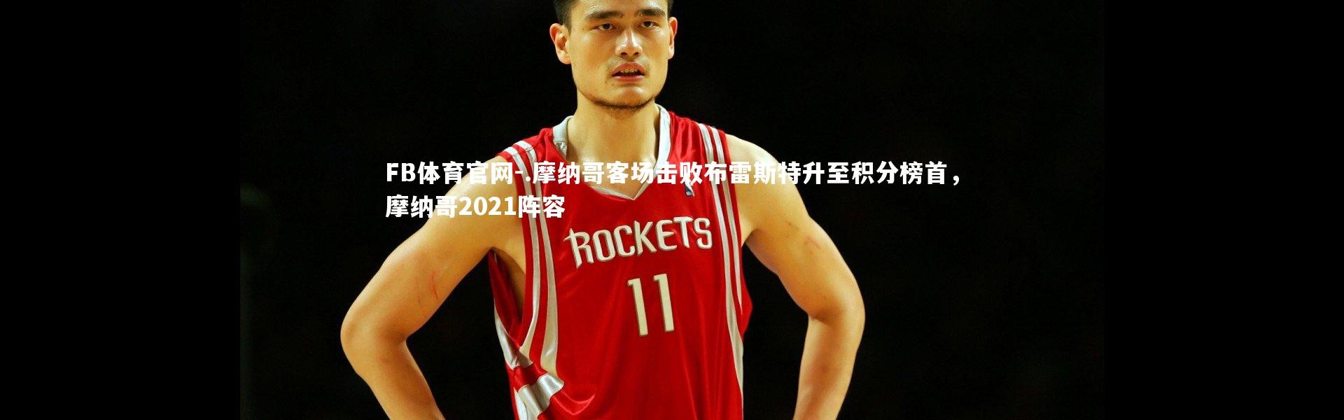 FB体育官网-.摩纳哥客场击败布雷斯特升至积分榜首，摩纳哥2021阵容