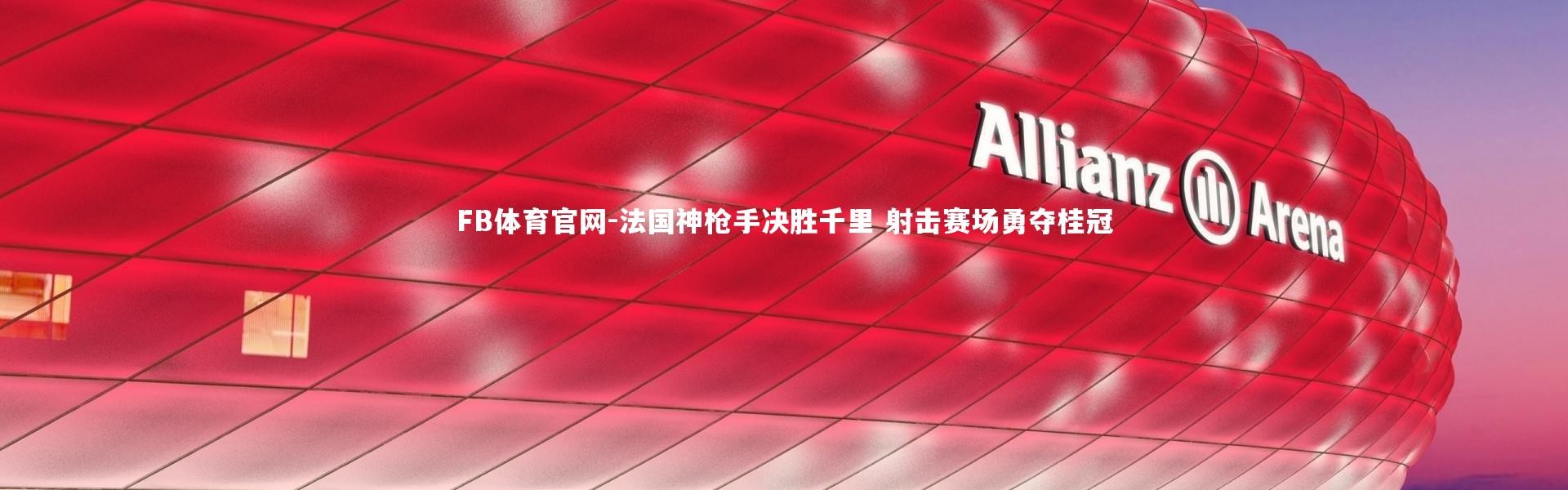 FB体育官网-法国神枪手决胜千里 射击赛场勇夺桂冠