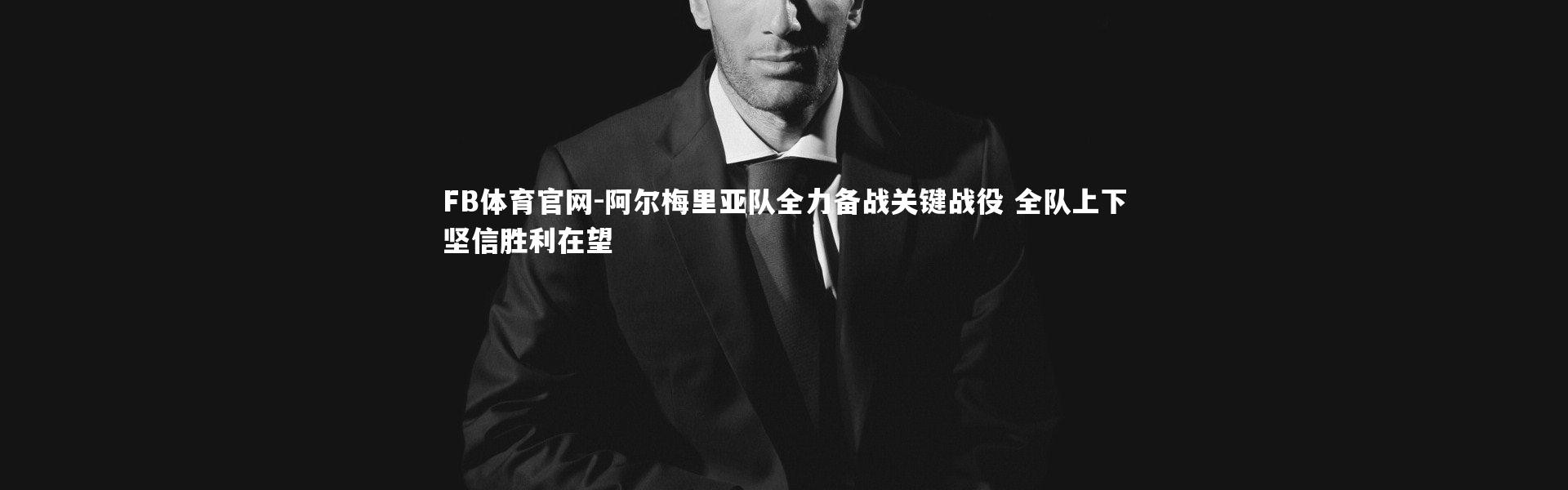 FB体育官网-阿尔梅里亚队全力备战关键战役 全队上下坚信胜利在望