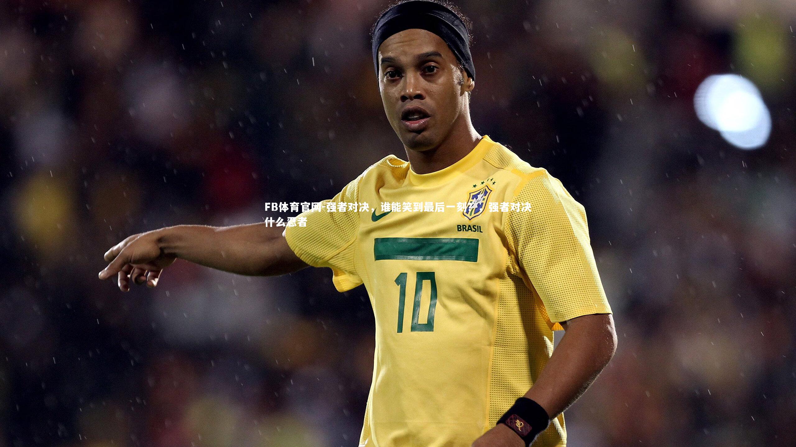 FB体育官网-强者对决，谁能笑到最后一刻？，强者对决什么忍者