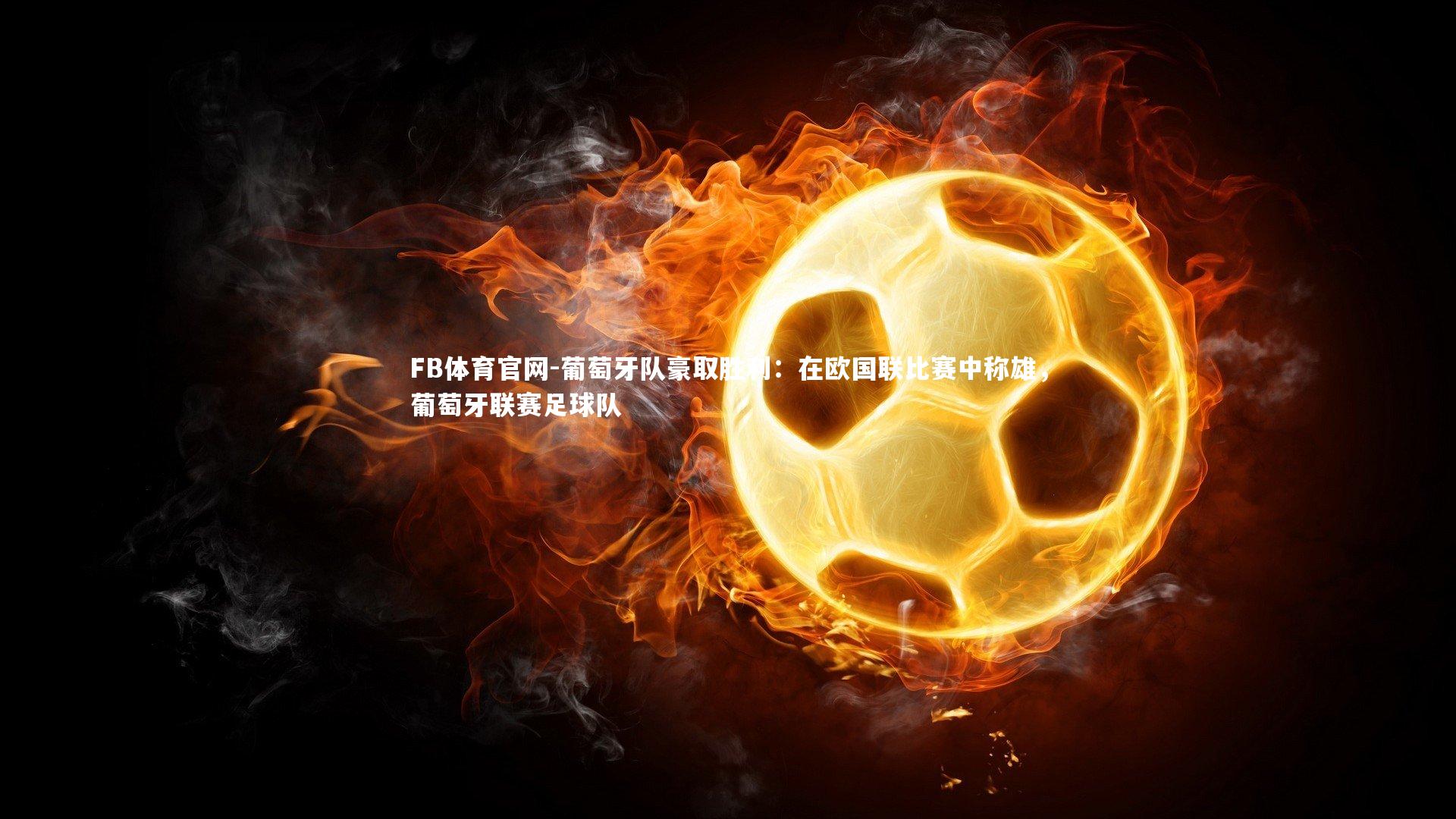 葡萄牙队豪取胜利：在欧国联比赛中称雄，葡萄牙联赛足球队