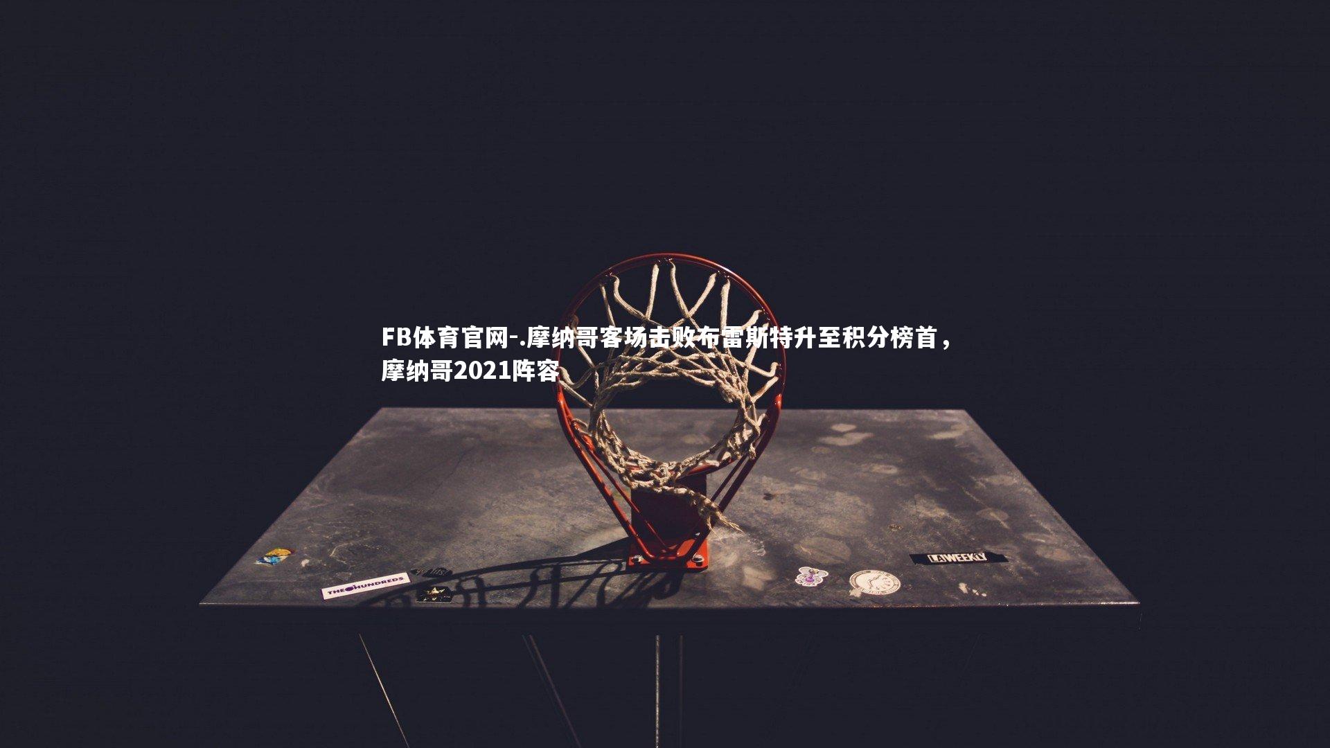 .摩纳哥客场击败布雷斯特升至积分榜首，摩纳哥2021阵容