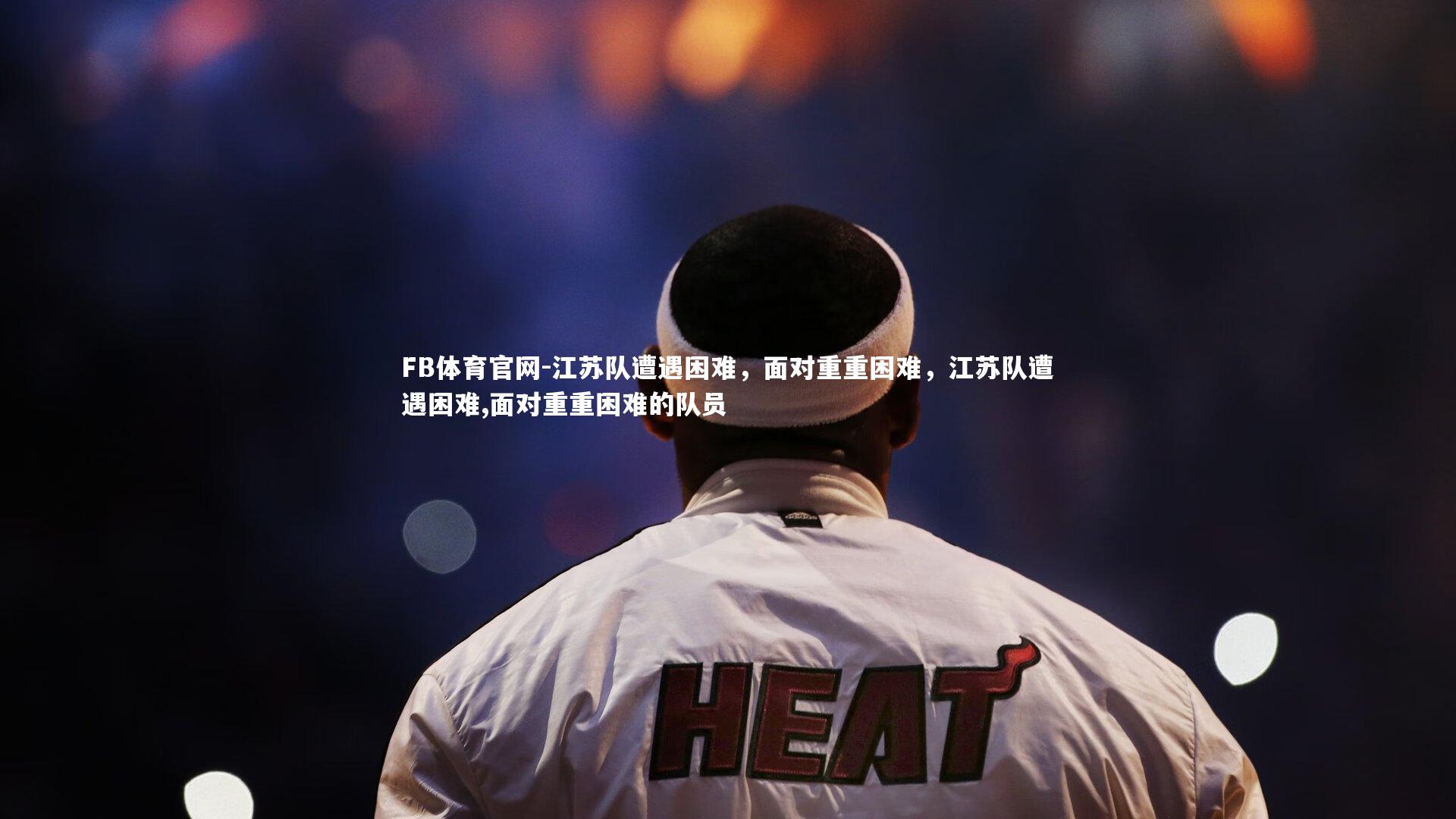 江苏队遭遇困难,面对重重困难,江苏队遭遇困难,面对重重困难的队员
