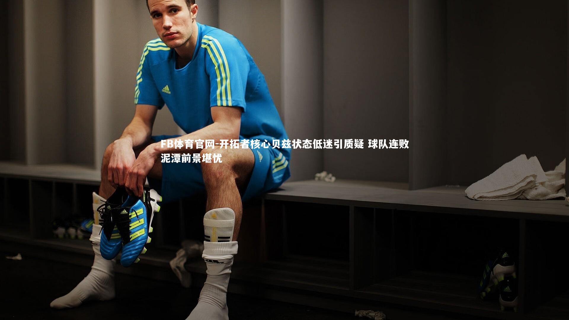 开拓者核心贝兹状态低迷引质疑 球队连败泥潭前景堪忧