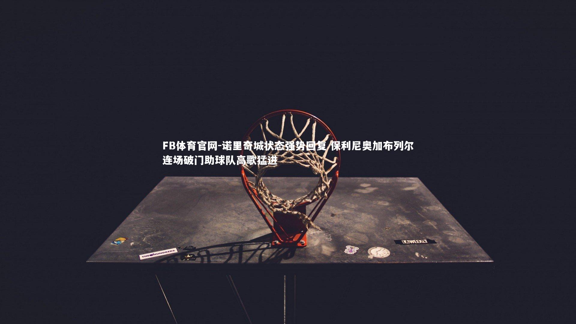 诺里奇城状态强势回复 保利尼奥加布列尔连场破门助球队高歌猛进