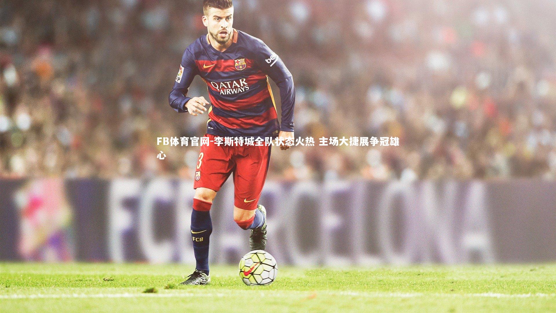 李斯特城全队状态火热 主场大捷展争冠雄心