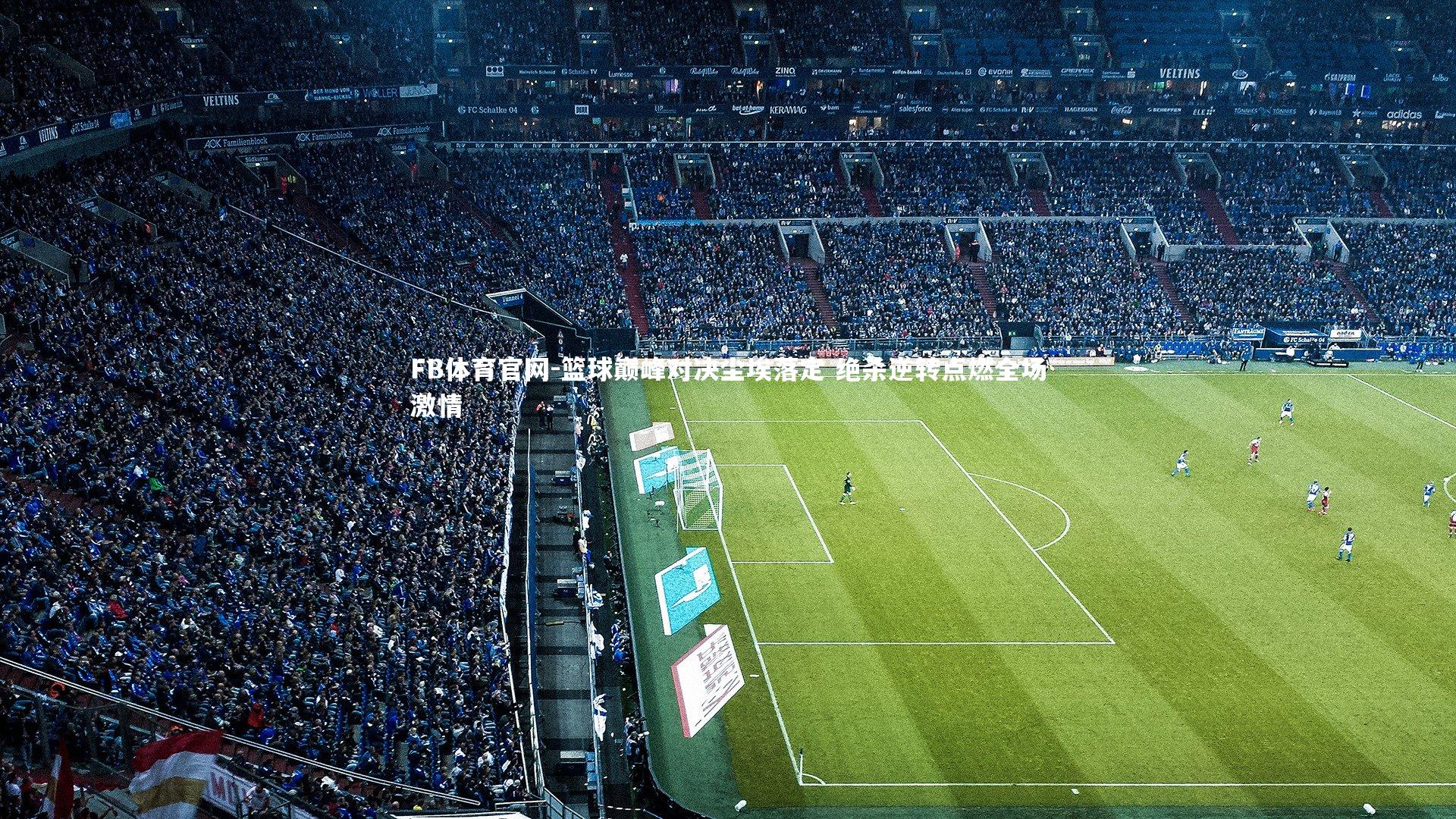 篮球巅峰对决尘埃落定 绝杀逆转点燃全场激情