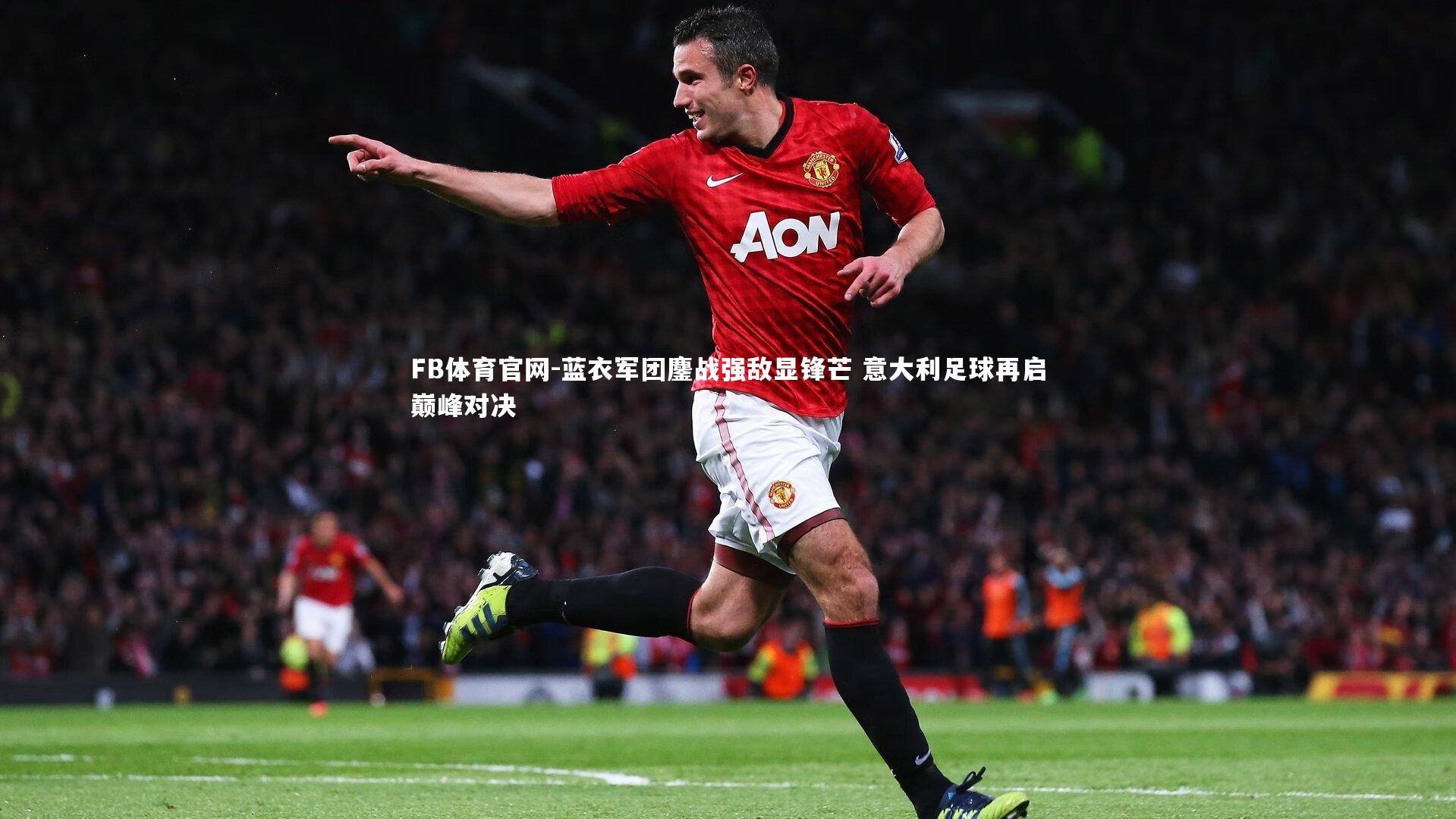 蓝衣军团鏖战强敌显锋芒 意大利足球再启巅峰对决