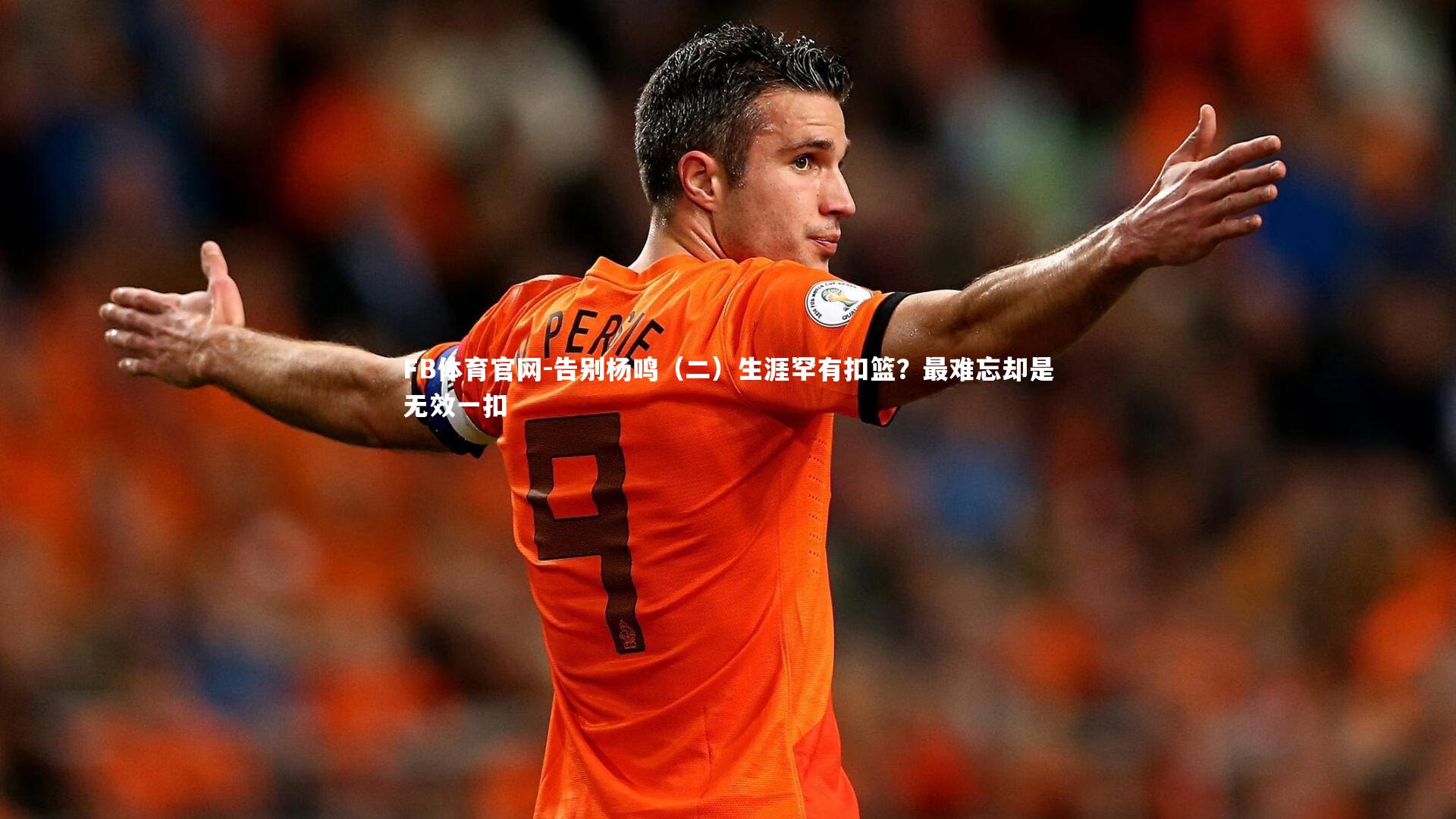 告别杨鸣（二）生涯罕有扣篮？最难忘却是无效一扣