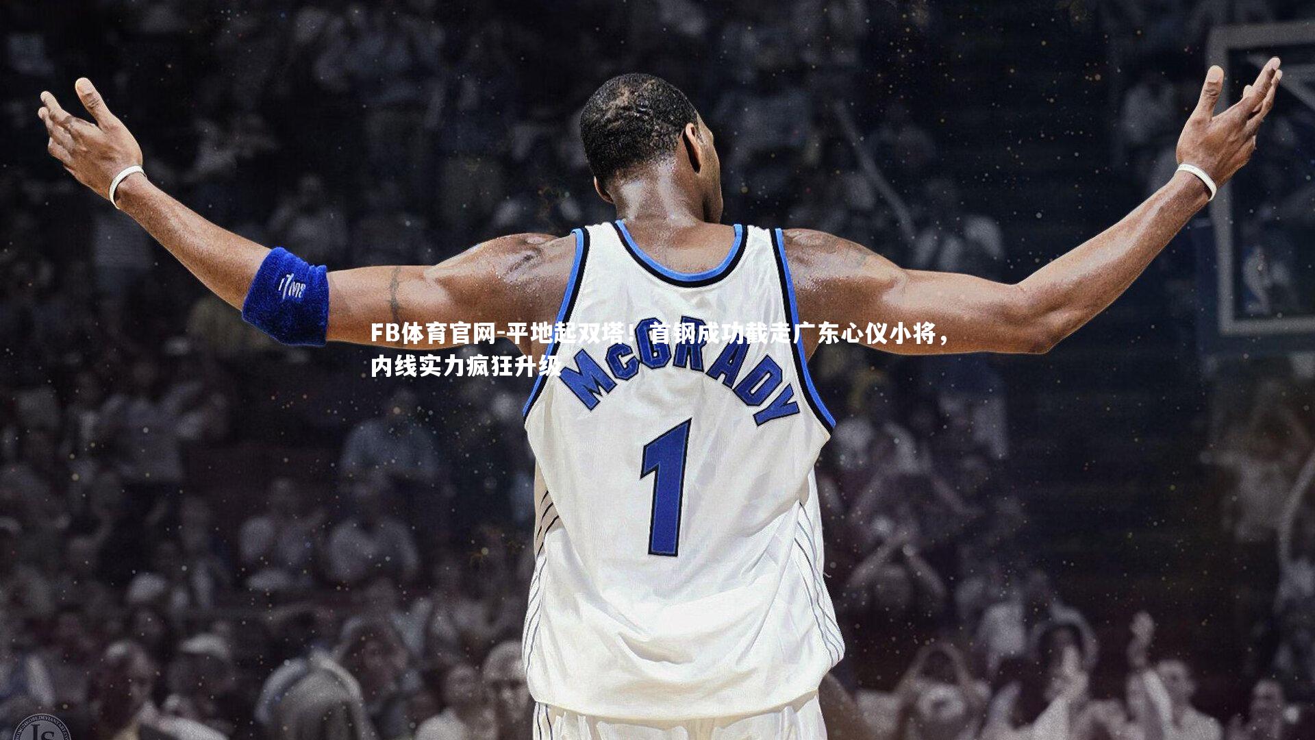 平地起双塔！首钢成功截走广东心仪小将，内线实力疯狂升级